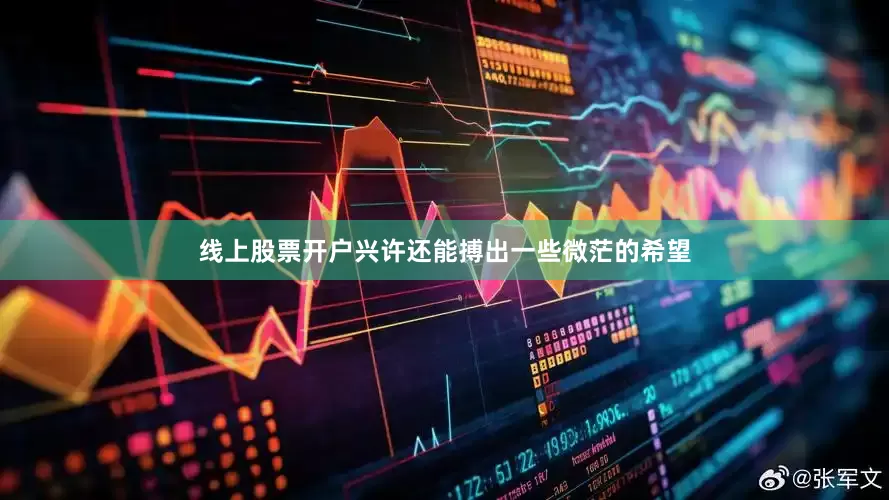 线上股票开户兴许还能搏出一些微茫的希望