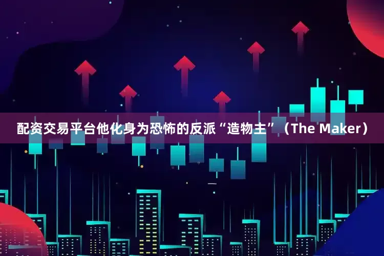 配资交易平台他化身为恐怖的反派“造物主”（The Maker）