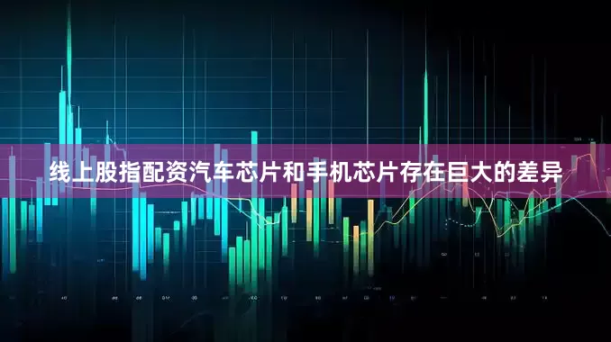 线上股指配资汽车芯片和手机芯片存在巨大的差异