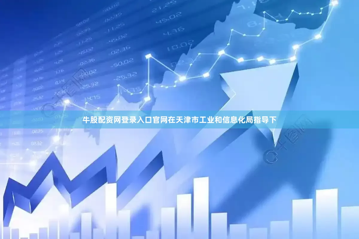 牛股配资网登录入口官网　　在天津市工业和信息化局指导下