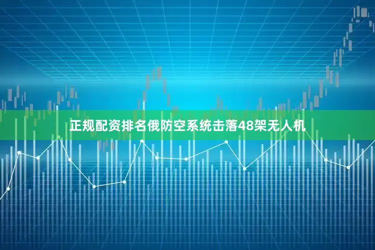 正规配资排名俄防空系统击落48架无人机