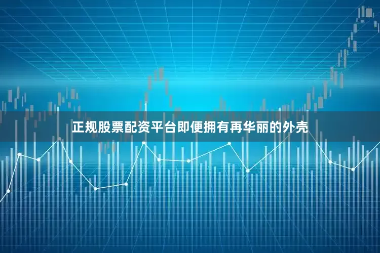 正规股票配资平台即便拥有再华丽的外壳