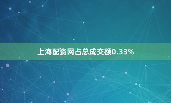 上海配资网占总成交额0.33%