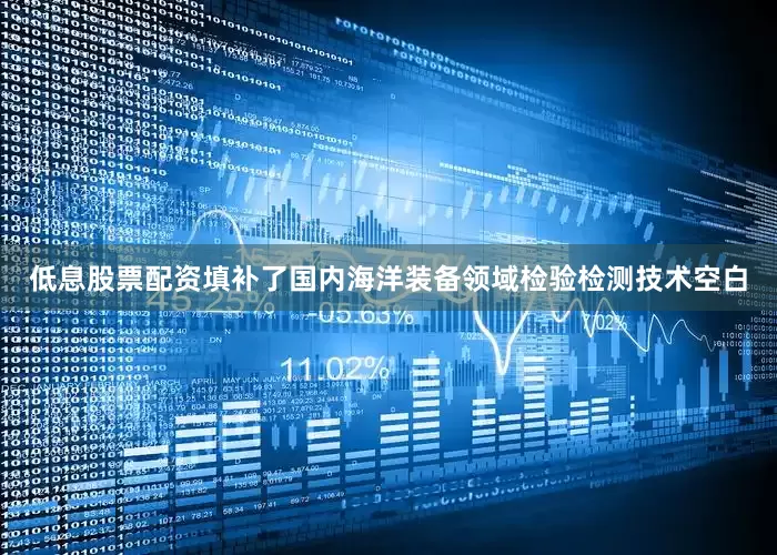 低息股票配资填补了国内海洋装备领域检验检测技术空白