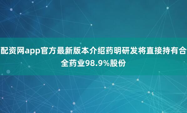 配资网app官方最新版本介绍药明研发将直接持有合全药业98.9%股份