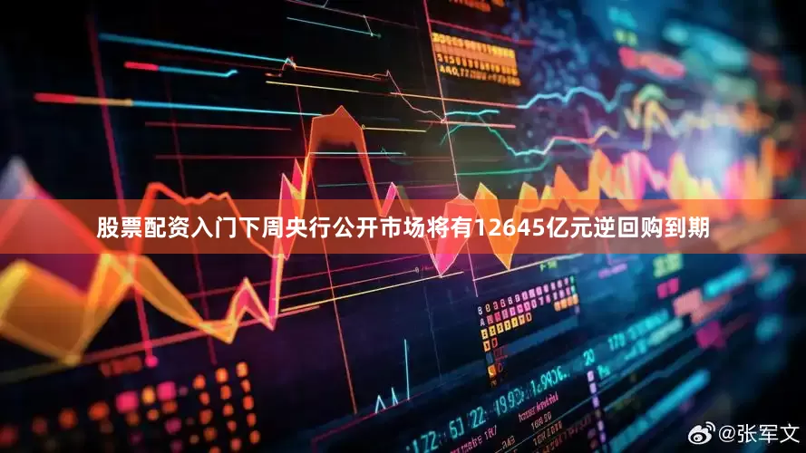 股票配资入门下周央行公开市场将有12645亿元逆回购到期