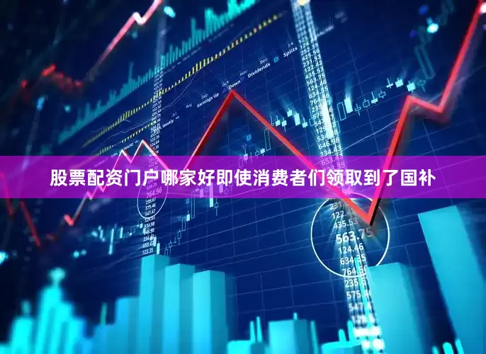 股票配资门户哪家好即使消费者们领取到了国补