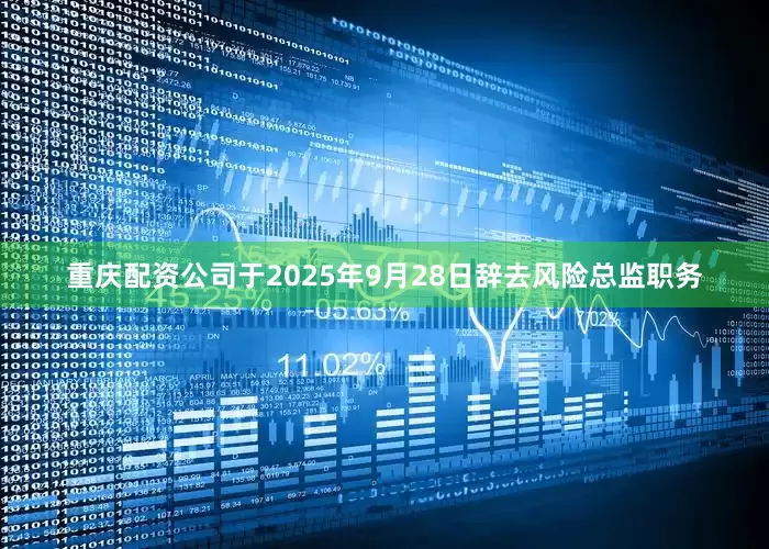 重庆配资公司于2025年9月28日辞去风险总监职务