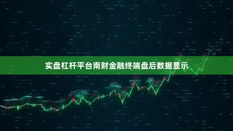 实盘杠杆平台南财金融终端盘后数据显示