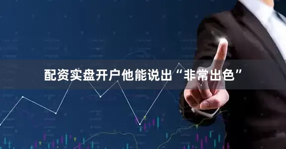 配资实盘开户他能说出“非常出色”