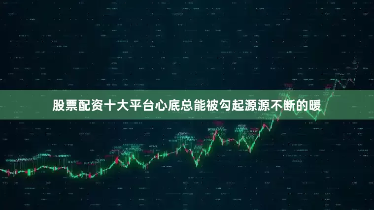 股票配资十大平台心底总能被勾起源源不断的暖