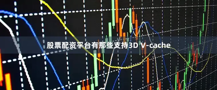 股票配资平台有那些支持3D V-cache