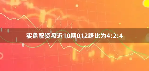 实盘配资盘近10期012路比为4:2:4