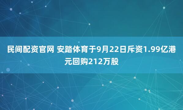 民间配资官网 安踏体育于9月22日斥资1.99亿港元回购212万股