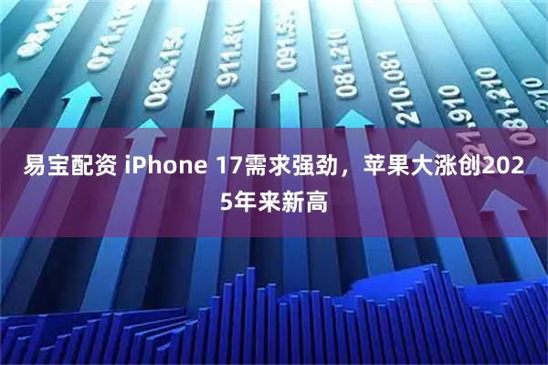 易宝配资 iPhone 17需求强劲，苹果大涨创2025年来新高