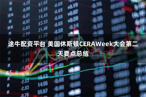 途牛配资平台 美国休斯顿CERAWeek大会第二天要点总结