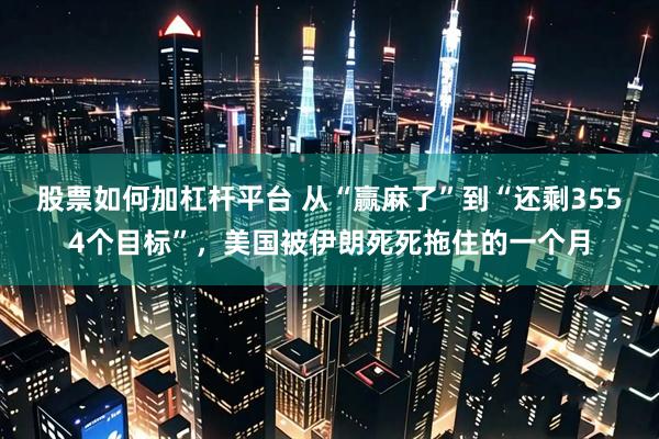 股票如何加杠杆平台 从“赢麻了”到“还剩3554个目标”,美国被伊朗死死拖住的一个月
