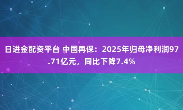 日进金配资平台 中国再保：2025年归母净利润97.71亿元，同比下降7.4%
