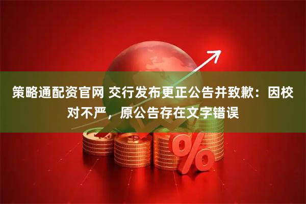 策略通配资官网 交行发布更正公告并致歉:因校对不严,原公告存在文字错误