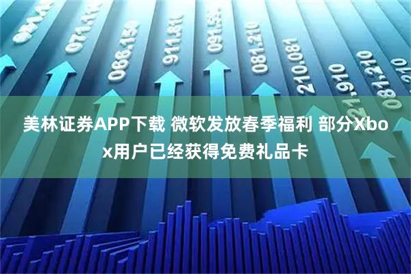 美林证券APP下载 微软发放春季福利 部分Xbox用户已经获得免费礼品卡