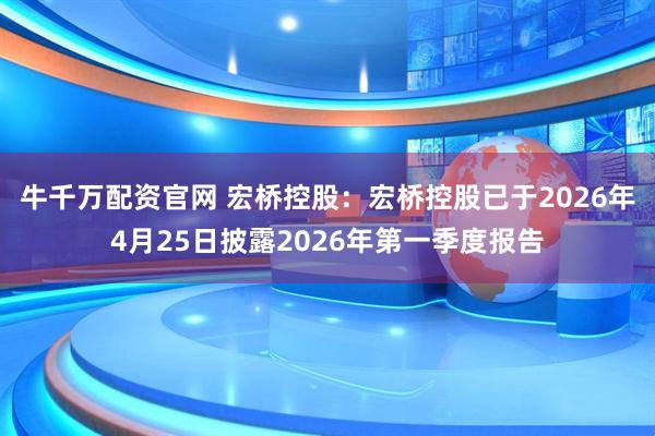 牛千万配资官网 宏桥控股：宏桥控股已于2026年4月25日披露2026年第一季度报告