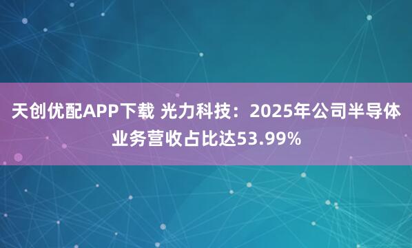 天创优配APP下载 光力科技：2025年公司半导体业务营收占比达53.99%