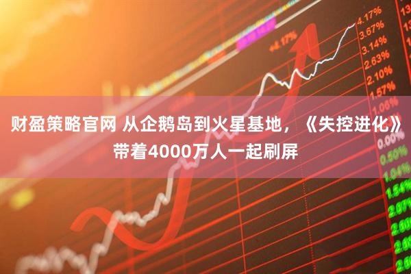 财盈策略官网 从企鹅岛到火星基地,《失控进化》带着4000万人一起刷屏