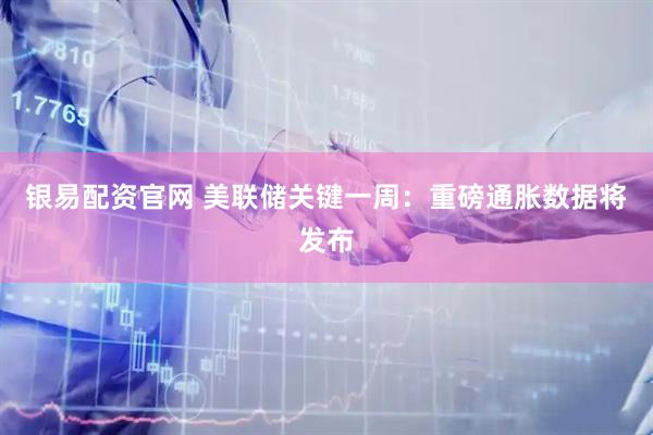 银易配资官网 美联储关键一周：重磅通胀数据将发布
