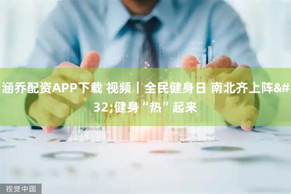 涵乔配资APP下载 视频｜全民健身日 南北齐上阵 健身“热”起来